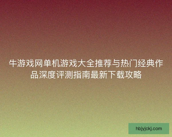 牛游戏网单机游戏大全推荐与热门经典作品深度评测指南最新下载攻略