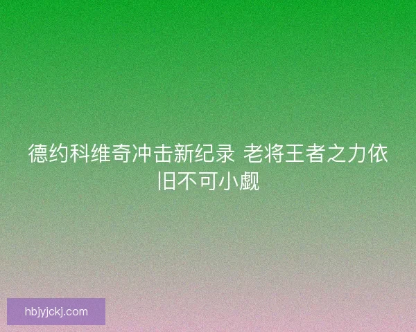 德约科维奇冲击新纪录 老将王者之力依旧不可小觑
