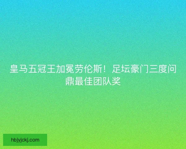 皇马五冠王加冕劳伦斯！足坛豪门三度问鼎最佳团队奖