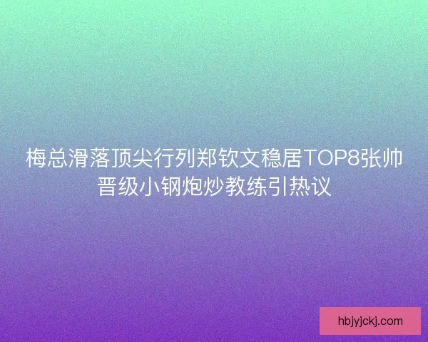 梅总滑落顶尖行列郑钦文稳居TOP8张帅晋级小钢炮炒教练引热议