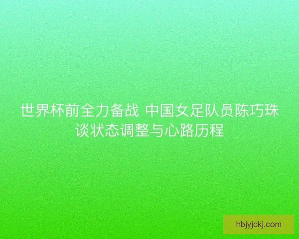 世界杯前全力备战 中国女足队员陈巧珠谈状态调整与心路历程