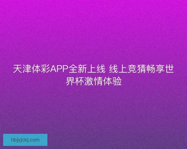 天津体彩APP全新上线 线上竞猜畅享世界杯激情体验