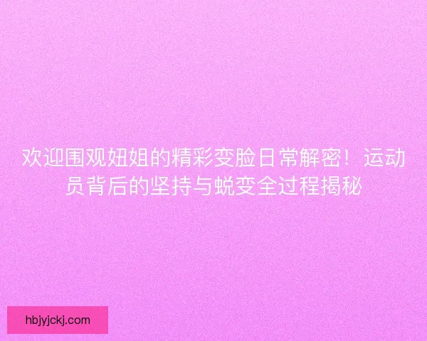 欢迎围观妞姐的精彩变脸日常解密！运动员背后的坚持与蜕变全过程揭秘
