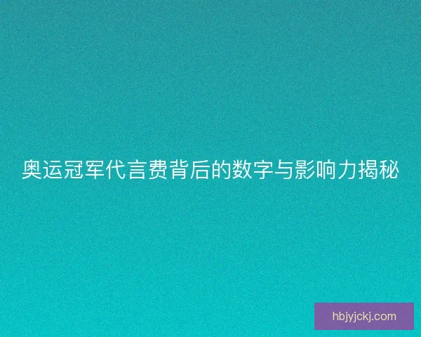 奥运冠军代言费背后的数字与影响力揭秘