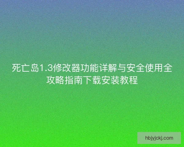 死亡岛1.3修改器功能详解与安全使用全攻略指南下载安装教程