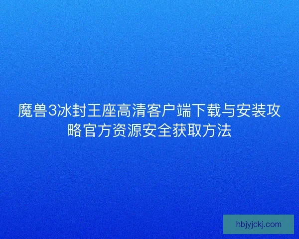 魔兽3冰封王座高清客户端下载与安装攻略官方资源安全获取方法