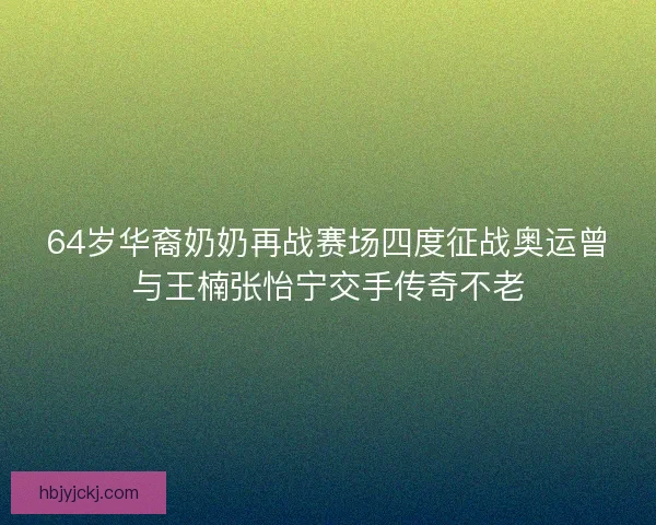 64岁华裔奶奶再战赛场四度征战奥运曾与王楠张怡宁交手传奇不老