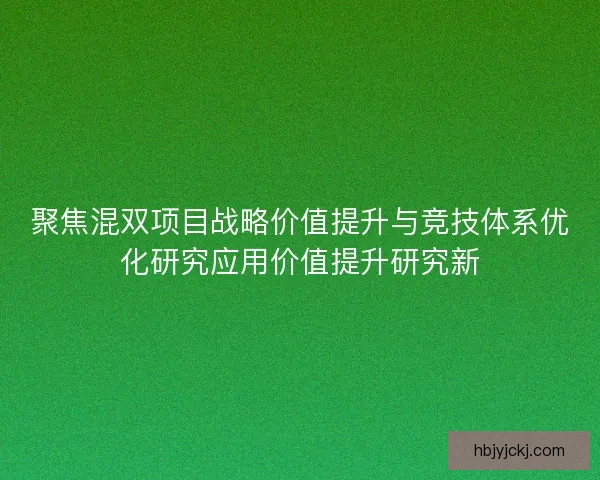 聚焦混双项目战略价值提升与竞技体系优化研究应用价值提升研究新