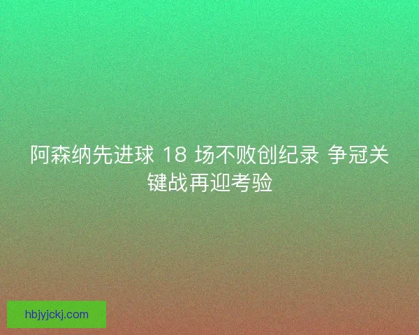 阿森纳先进球 18 场不败创纪录 争冠关键战再迎考验