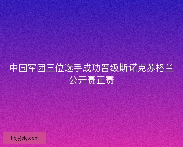 中国军团三位选手成功晋级斯诺克苏格兰公开赛正赛