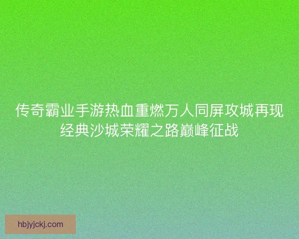 传奇霸业手游热血重燃万人同屏攻城再现经典沙城荣耀之路巅峰征战