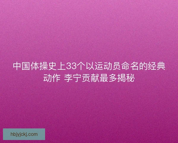 中国体操史上33个以运动员命名的经典动作 李宁贡献最多揭秘
